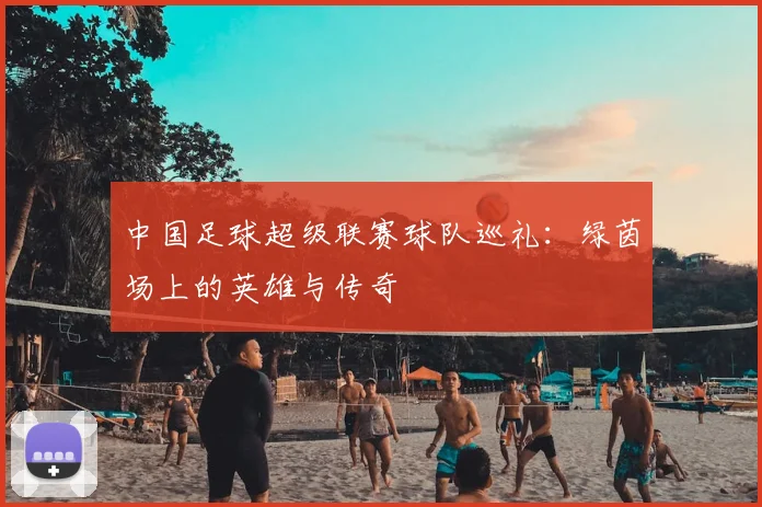 中国足球超级联赛球队巡礼：绿茵场上的英雄与传奇