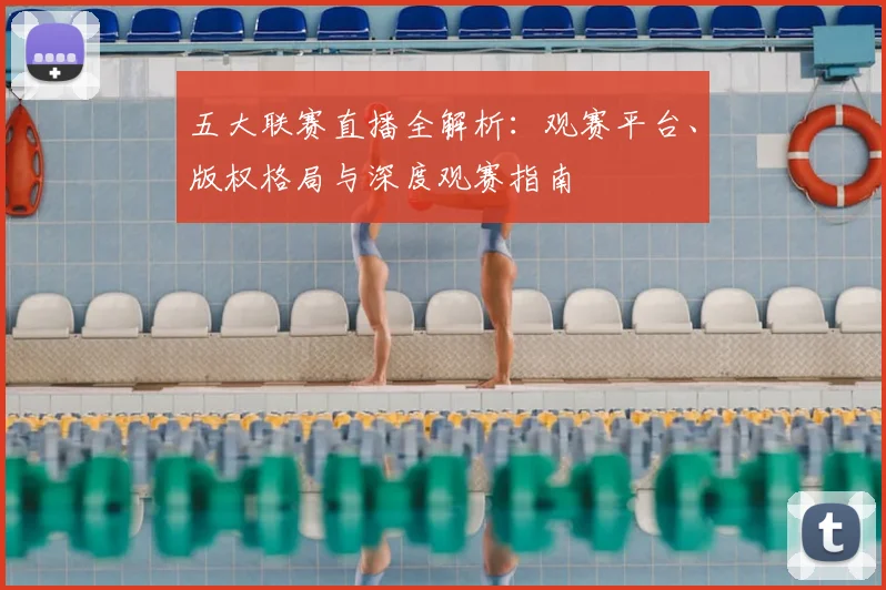 五大联赛直播全解析:观赛平台、版权格局与深度观赛指南
