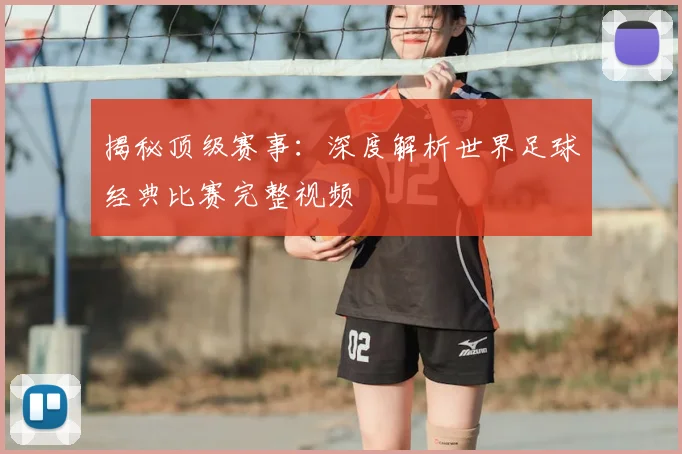 揭秘顶级赛事:深度解析世界足球经典比赛完整视频
