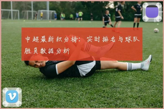 中超最新积分榜：实时排名与球队胜负数据分析
