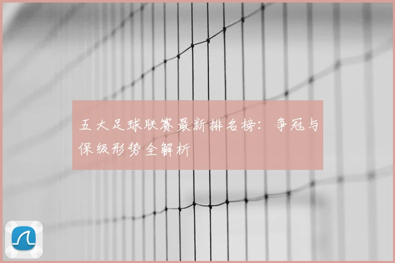 五大足球联赛最新排名榜:争冠与保级形势全解析