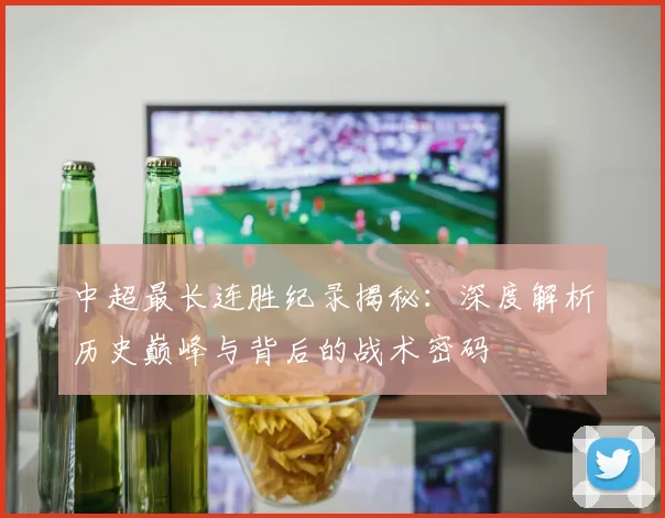 中超最长连胜纪录揭秘:深度解析历史巅峰与背后的战术密码