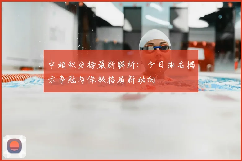 中超积分榜最新解析：今日排名揭示争冠与保级格局新动向
