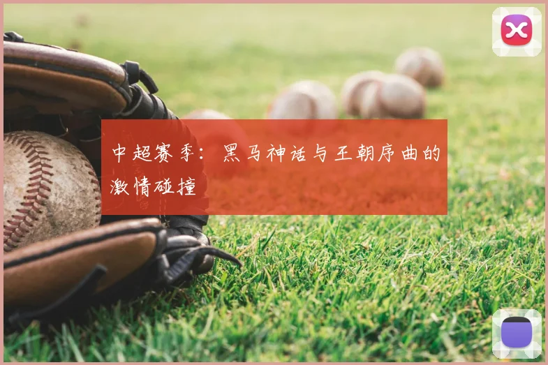 中超赛季:黑马神话与王朝序曲的激情碰撞