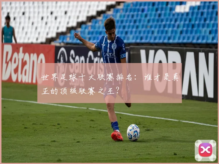 世界足球十大联赛排名:谁才是真正的顶级联赛之王?