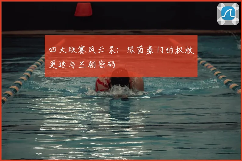 四大联赛风云录：绿茵豪门的权杖更迭与王朝密码