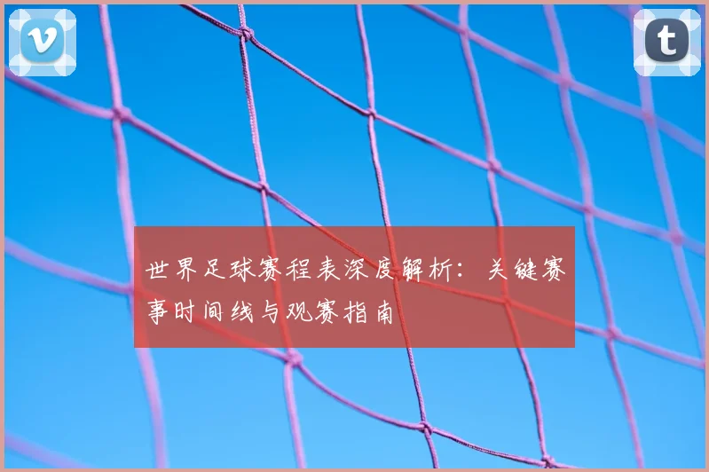 世界足球赛程表深度解析：关键赛事时间线与观赛指南