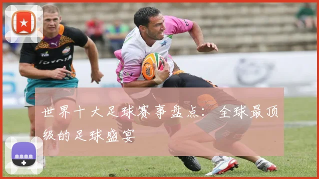 世界十大足球赛事盘点：全球最顶级的足球盛宴