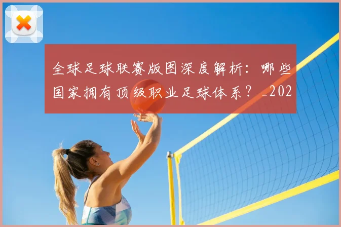 全球足球联赛版图深度解析:哪些国家拥有顶级职业足球体系?_20260612164417