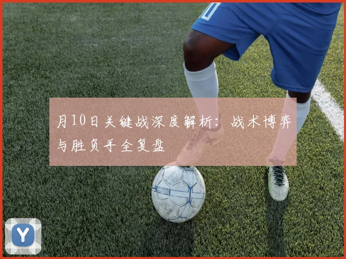月10日关键战深度解析：战术博弈与胜负手全复盘