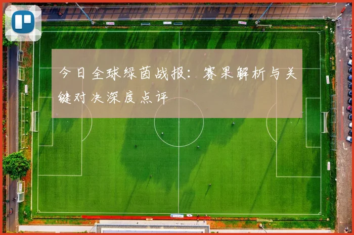 今日全球绿茵战报:赛果解析与关键对决深度点评